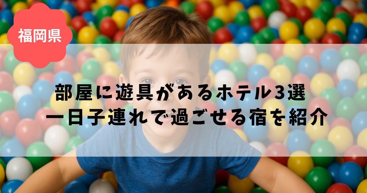 福岡で部屋に遊具があるホテル3選!一日子連れで過ごせる宿を紹介