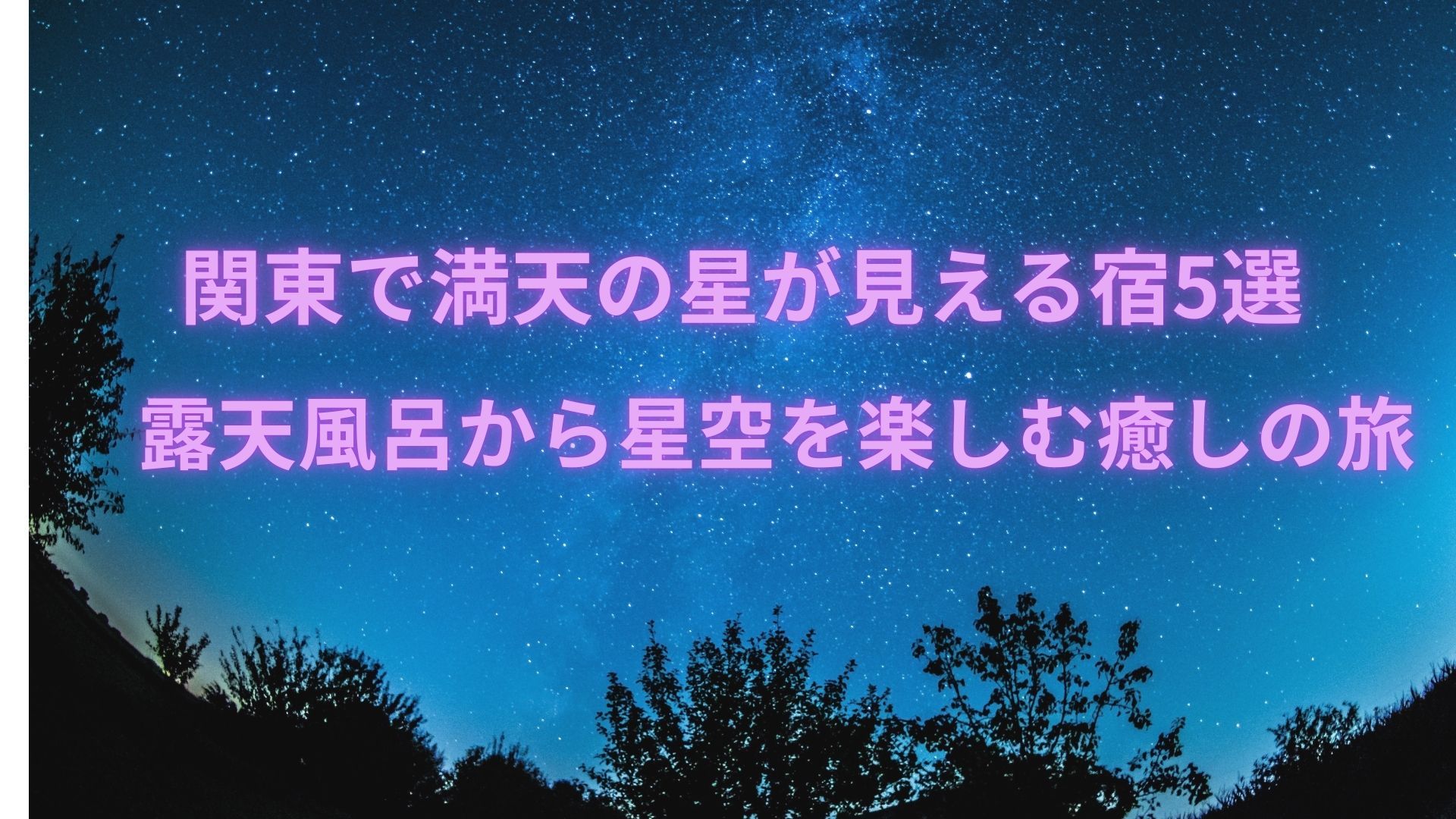 関東で満天の星が見える宿5選!露天風呂から星空を楽しむ癒しの旅