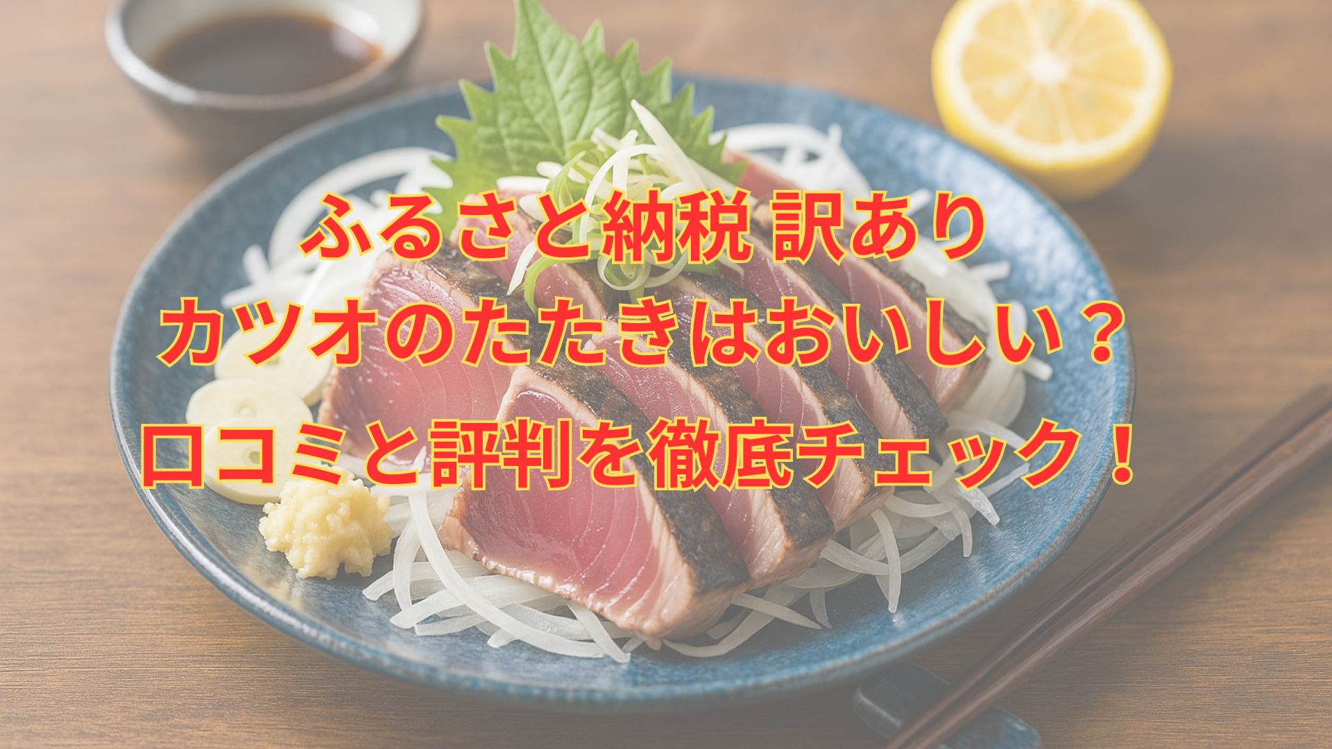 ふるさと納税訳ありかつおのたたきはおいしい?口コミと評判を徹底チェック
