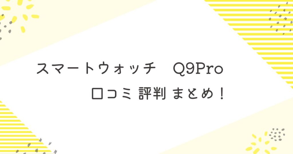 スマートウォッチQ9Pro口コミ評判まとめ