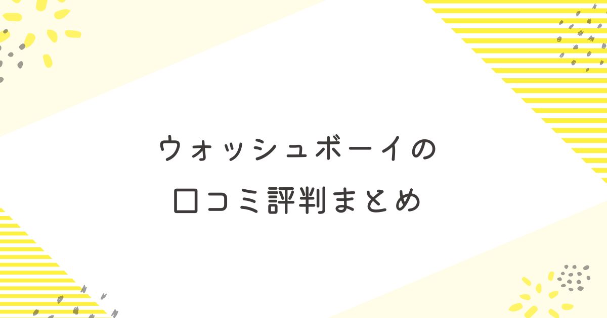 ウォッシュボーイ　口コミ　評判まとめ