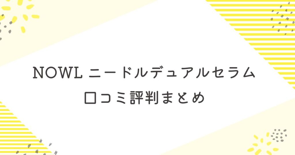 NOWLニードルデュアルセラム口コミ評判まとめ