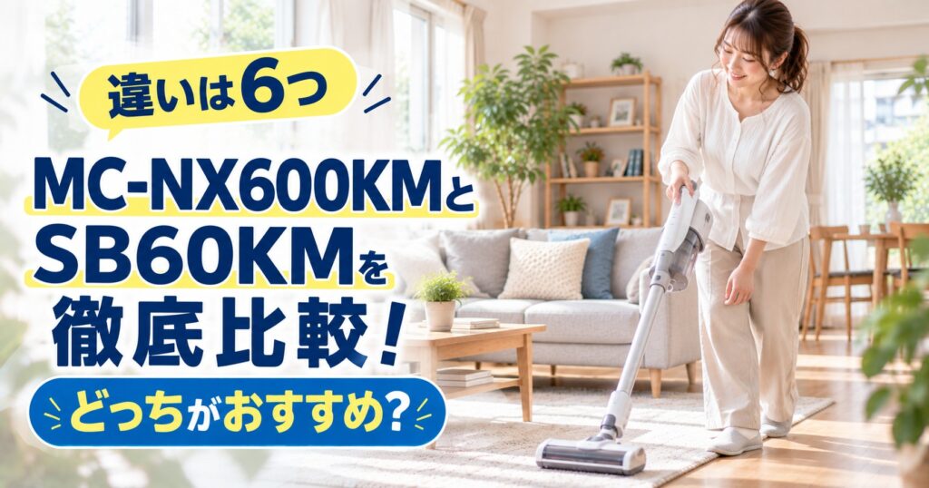 パナソニックコードレス掃除機のMC-NX600KMとMC-SB60KMの違い