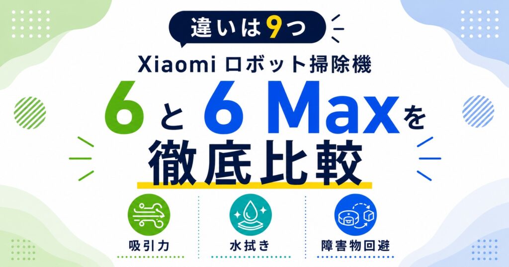 Xiaomiロボット掃除機6と6Maxの違い